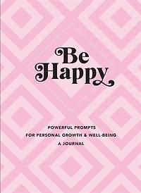 Be Happy: A Journal: Powerful Prompts For Personal Growth And Well-being