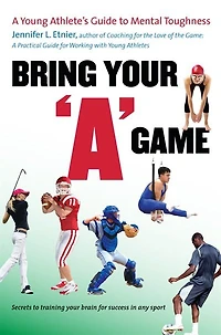 Bring Your "A" Game: A Young Athlete's Guide to Mental Toughness