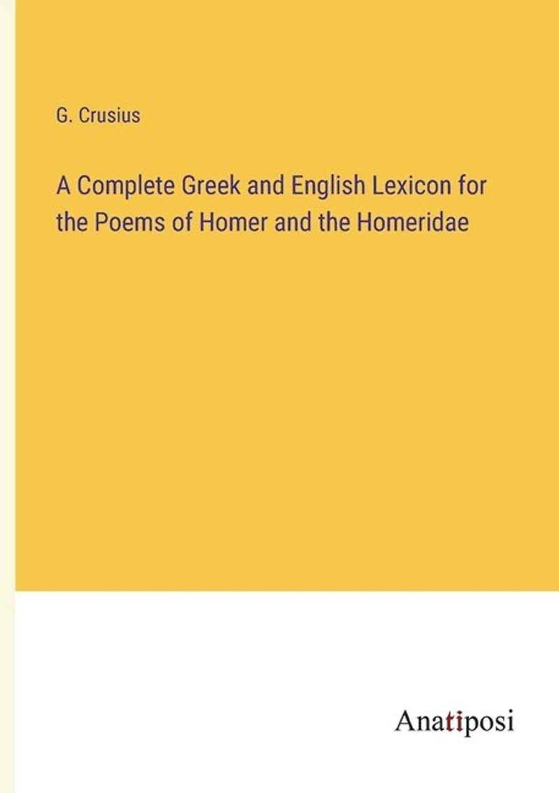 A Complete Greek and English Lexicon for the Poems of Homer and the Homeridae