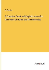 A Complete Greek and English Lexicon for the Poems of Homer and the Homeridae