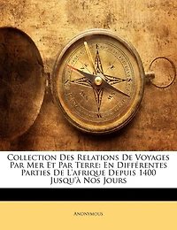 Collection Des Relations De Voyages Par Mer Et Par Terre: En Différentes Parties De L'afrique Depuis 1400 Jusqu'à Nos Jours