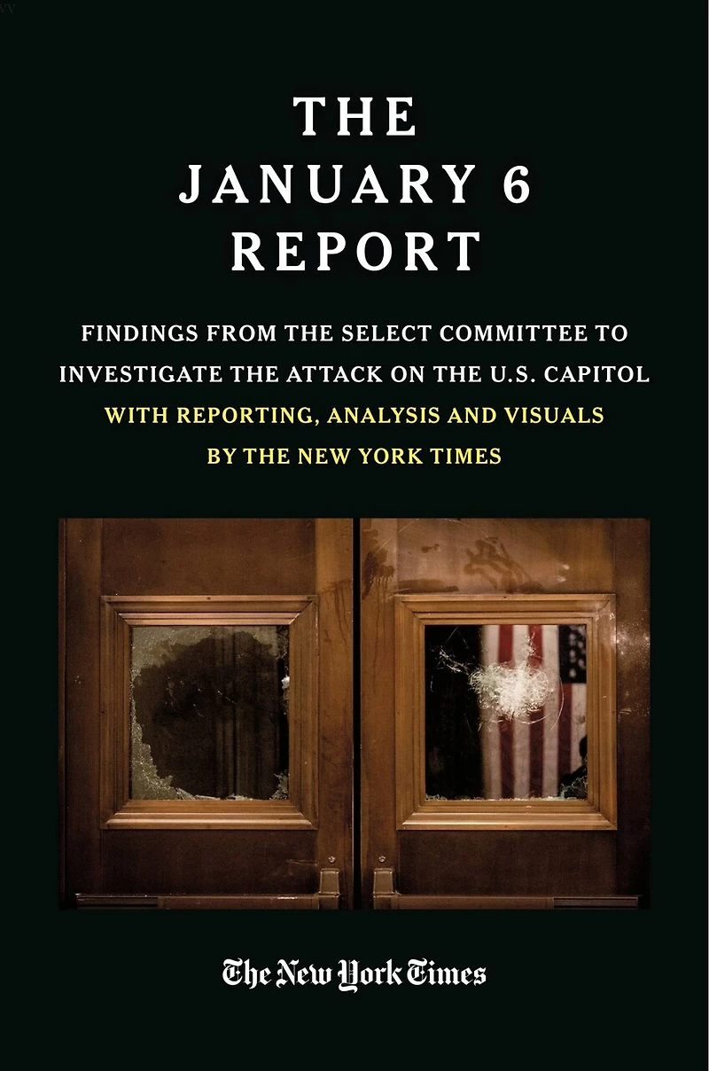 The JANUARY 6 REPORT: Findings from Select Committee to Investigate Attack on U.S. Capitol with Reporting, Analysis and Visuals by New York Times