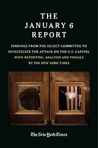 The JANUARY 6 REPORT: Findings from Select Committee to Investigate Attack on U.S. Capitol with Reporting, Analysis and Visuals by New York Times