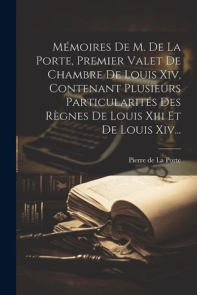 Mémoires De M. De La Porte, Premier Valet De Chambre De Louis Xiv