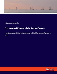 The Sahyadri Khanda of the Skanda Purana: a Mythological, Historical and Geographical Account of Western India