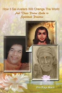 How 3 Sai Avatars Will Change The World: And Their Divine Guide to Spiritual Practice