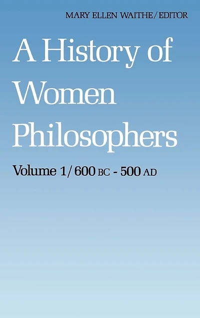 A History of Women Philosophers: Ancient Philosophers 600 B.C. -- 500 A.D.