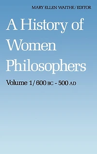 A History of Women Philosophers: Ancient Philosophers 600 B.C. -- 500 A.D.
