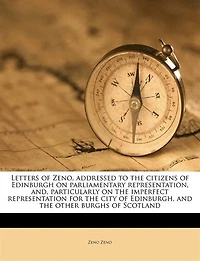 Letters of Zeno, Addressed to the Citizens Edinburgh, on Parliamentary Representation; And, Particularly, Imperfect Representation for City and Other Burghs Scotland (Classic Reprint)