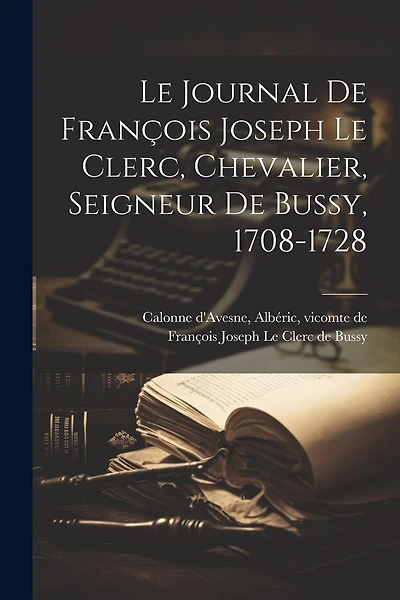 Le Journal De François Joseph Le Clerc, Chevalier, Seigneur De Bussy, 1708-1728