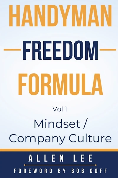 Handyman Freedom Formula Volume #1: Mindset / Company Culture: Mindset / Company Culture: Mindset / Company Culture: How to thrive in the handyman industry and change the world while you are at it!