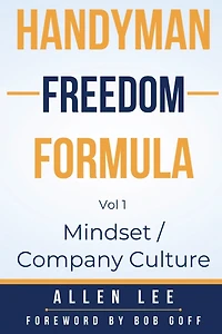 Handyman Freedom Formula Volume #1: Mindset / Company Culture: Mindset / Company Culture: Mindset / Company Culture: How to thrive in the handyman industry and change the world while you are at it!