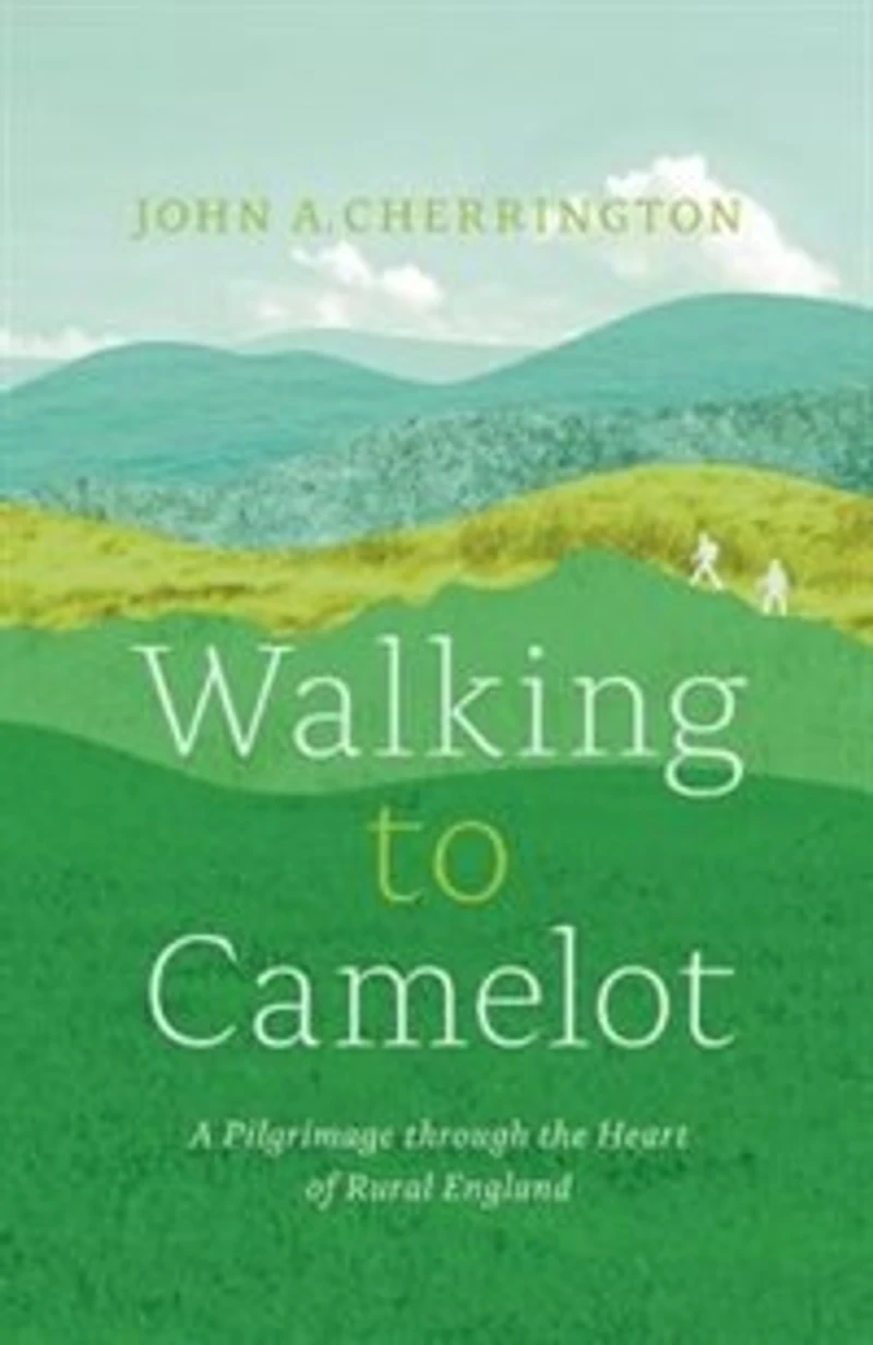 Walking to Camelot: A Pilgrimage through the Heart of Rural England