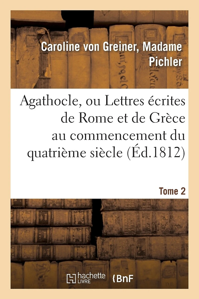 Agathocle, Ou Lettres Écrites de Rome Et de Grèce Au Commencement Du Quatrième Siècle. Tome 2
