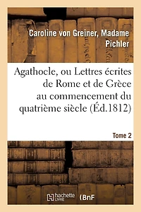 Agathocle, Ou Lettres Écrites de Rome Et de Grèce Au Commencement Du Quatrième Siècle. Tome 2