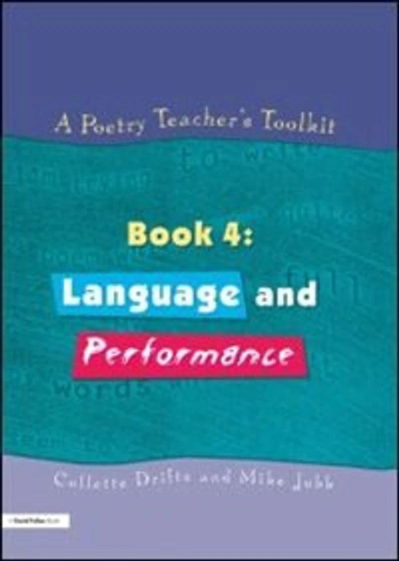 A Poetry Teacher's Toolkit: Book 4: Language And Performance