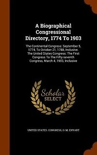 A Biographical Congressional Directory, 1774 To 1903: The Continental Congress: September 5, 1774, To October 21, 1788, Inclusive. The United States Cong
