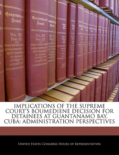 Implications Of The Supreme Court's Boumediene Decision For Detainees At Guantanamo Bay, Cuba: Administration Perspectives