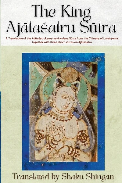 The King Ajātaśatru Sūtra: A Translation of the Ajātaśatrukaukṛtyavinodana Sūtra from the Chinese of Lokakṣema together with three short sūtras on Ajātaśatru