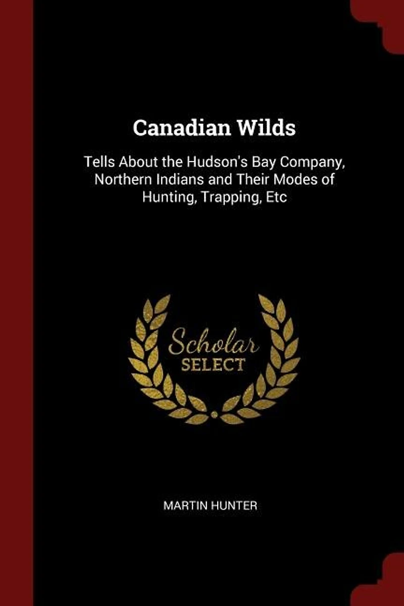 Canadian Wilds: Tells About the Hudson's Bay Company, Northern, Indians and Their Modes of Hunting, Trapping, Etc (