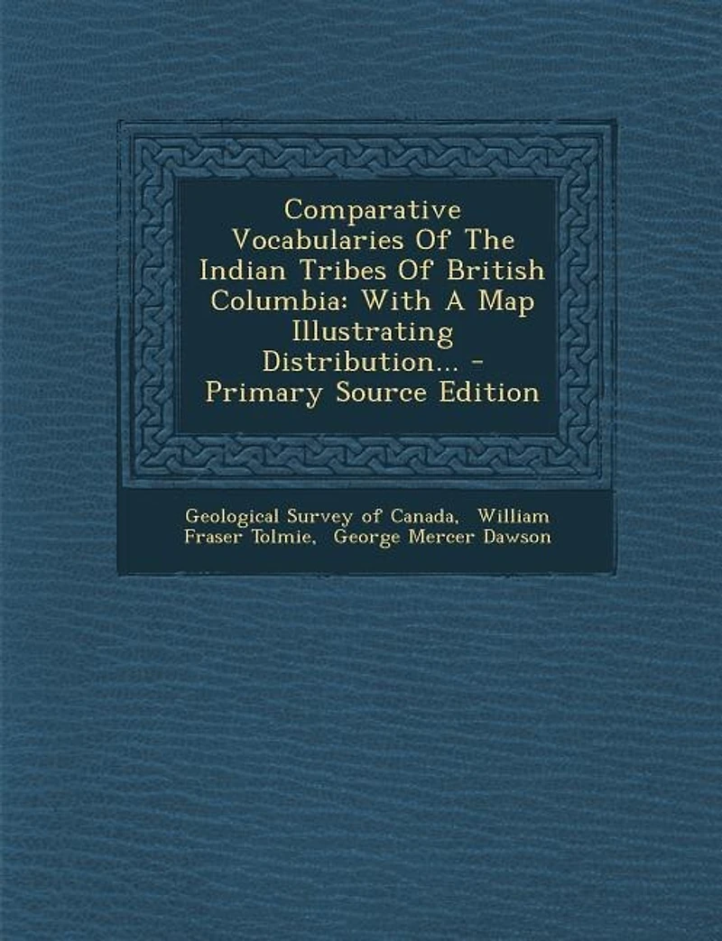 Comparative Vocabularies Of The Indian Tribes British Columbia: With A Map Illustrating Distribution