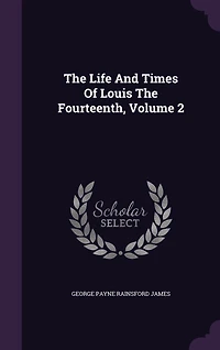 The Life And Times Of Louis Fourteenth, Volume 2