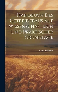 Handbuch Des Getreidebaus Auf Wissenschaftlich Und Praktischer Grundlage