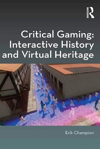 Critical Gaming: Interactive History And Virtual Heritage