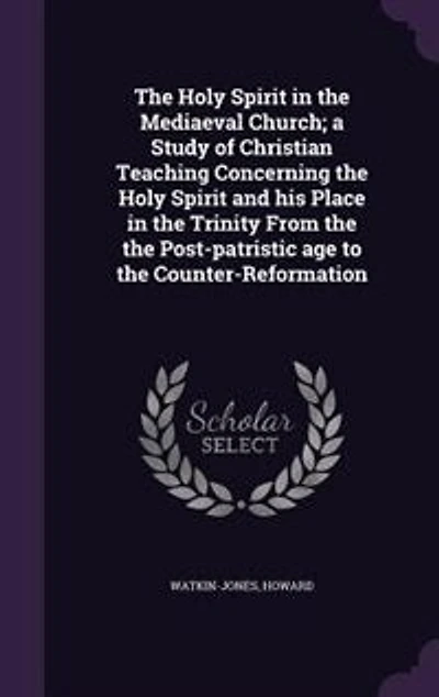The Holy Spirit in the Mediaeval Church; a Study of Christian Teaching Concerning the Holy Spirit and his Place in the Trinity From the the Post-patristic age to the Counter-Reformation