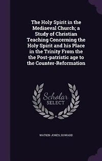 The Holy Spirit in the Mediaeval Church; a Study of Christian Teaching Concerning the Holy Spirit and his Place in the Trinity From the the Post-patristic age to the Counter-Reformation