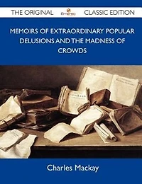 Memoirs Of Extraordinary Popular Delusions And The Madness Crowds - Original Classic Edition