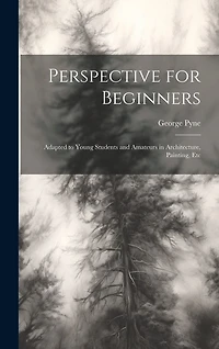 Perspective for Beginners: Adapted to Young Students and Amateurs in Architecture, Painting, Etc