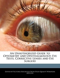 An Unauthorized Guide To Optometry And Ophthalmology: Eye Tests, Corrective Lenses And Eye Surgery