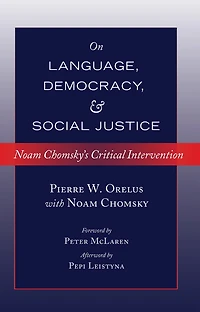 Noam Chomsky on Language, Democracy and Social Justice: Chomsky's Critical Intervention- Foreword by Peter McLaren- Afterword Pepi Leistyna