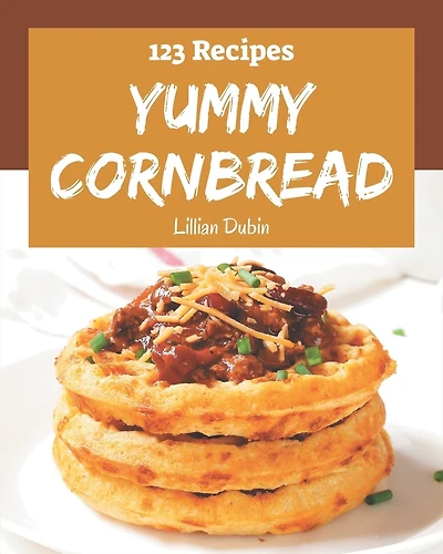 123 Yummy Cornbread Recipes: Explore Yummy Cornbread Cookbook NOW!