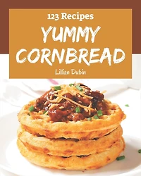 123 Yummy Cornbread Recipes: Explore Yummy Cornbread Cookbook NOW!