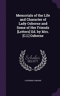 Memorials of the Life and Character Lady Osborne Some Her Friends [Letters] Ed. by Mrs. [C.I.]