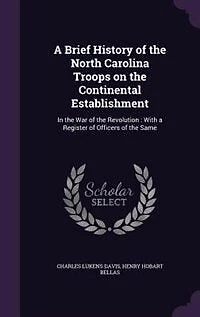 a Brief History of the North Carolina Troops on Continental Establishment: War Revolution : With Register Officers Same