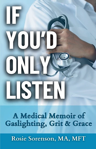 If You'd Only Listen: A Medical Memoir of Gaslighting, Grit & Grace