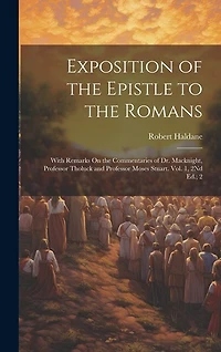 Exposition of the Epistle to the Romans: With Remarks On the Commentaries of Dr. Macknight, Professor Tholuck and Professor Moses Stuart. Vol. 1, 2Nd Ed.; 2