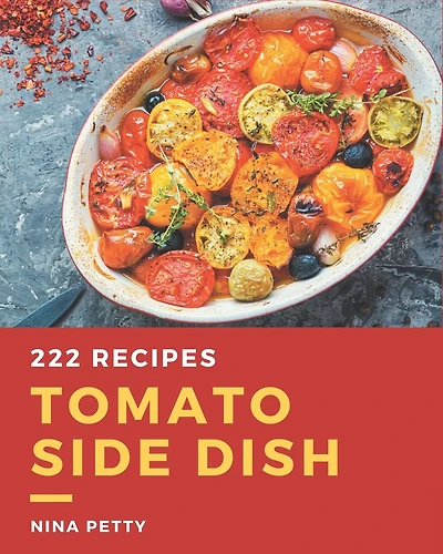 222 Tomato Side Dish Recipes: Enjoy Everyday With Tomato Side Dish Cookbook!