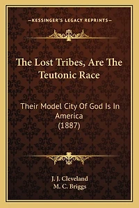 The Lost Tribes, Are The Teutonic Race: Their Model City Of God Is In America (1887)