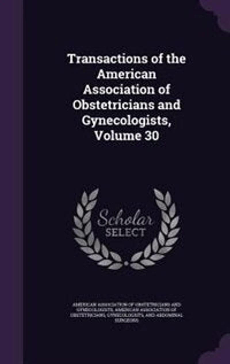 Transactions of the American Association of Obstetricians and Gynecologists, Volume 30