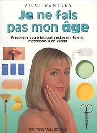 Je ne fais pas mon âge: préservez votre beauté, restez en forme, mettez-vous en valeur