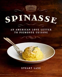 Spinasse: An American Love Letter to Piemonte Cuisine (75 Authentic Piemonte Recipes for the Modern Home Cook)