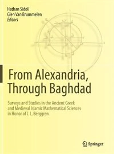 From Alexandria, Through Baghdad: Surveys and Studies the Ancient Greek Medieval Islamic Mathematical Sciences Honor of J.L. Berggren