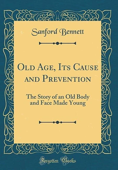 Old Age, Its Cause and Prevention: The Story of an Old Body and Face Made Young (Classic Reprint)