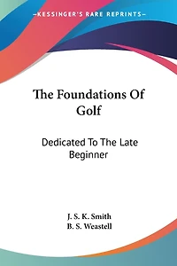 The Foundations Of Golf: Dedicated To The Late Beginner