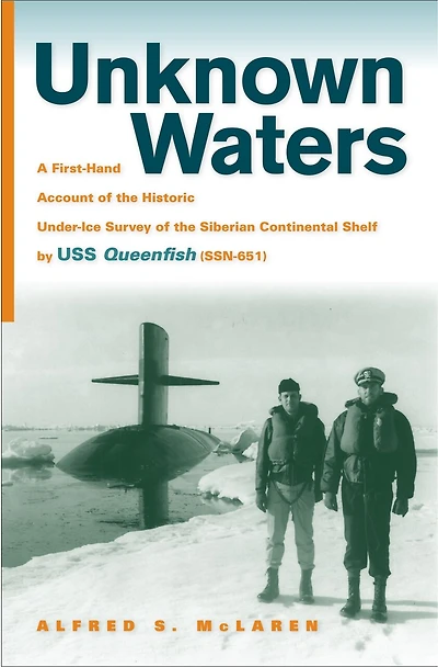 Unknown Waters: A First-Hand Account of the Historic Under-Ice Survey Siberian Continental Shelf by USS Queenfish (SSN-651)