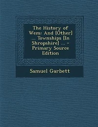 The History of Wem: And [Other] ... Townships [In Shropshire]